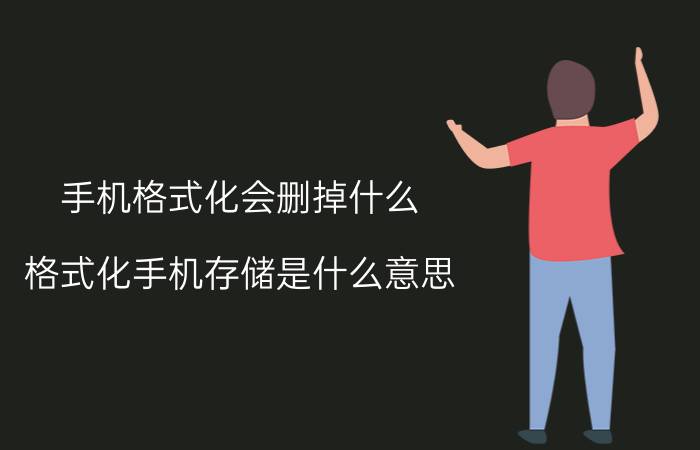 手机格式化会删掉什么 格式化手机存储是什么意思？